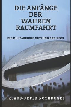portada Die Anfänge der Wahren Raumfahrt: Die militärische Nutzung der "UFOs