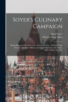 portada Soyer's Culinary Campaign: Being Historical Reminiscences of the Late war: With the Plain art of Cookery for Military and Civil Institutions, the (en Inglés)