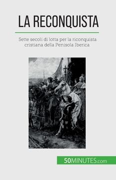 portada La Reconquista: Sette secoli di lotta per la riconquista cristiana della Penisola Iberica (en Italiano)