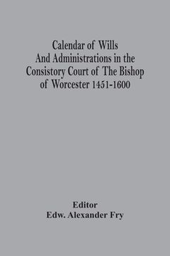 portada Calendar Of Wills And Administrations In The Consistory Court Of The Bishop Of Worcester 1451-1600