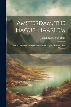 portada Amsterdam, the Hague, Haarlem: Critical Notes on the Rijks Museum, the Hague Museum, Hals Museum (en Inglés)