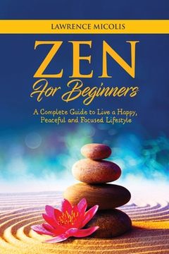 portada Zen for Beginners: A Complete Guide to Live a Happy, Peaceful and Focused Lifestyle (en Inglés)