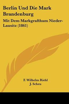 portada Berlin Und Die Mark Brandenburg: Mit Dem Markgrafthum Nieder-Lausitz (1861) (en Alemán)