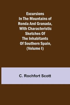 portada Excursions in the mountains of Ronda and Granada, with characteristic sketches of the inhabitants of southern Spain, (Volume I) (en Inglés)