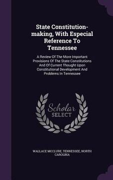 portada State Constitution-making, With Especial Reference To Tennessee: A Review Of The More Important Provisions Of The State Constitutions And Of Current T (en Inglés)