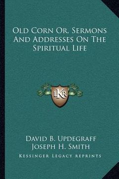 portada old corn or, sermons and addresses on the spiritual life (in English)