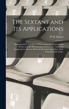 portada The Sextant and Its Applications: Including the Correction of Observations for Instrumental Errors, and the Determination of Latitude, Time and Longit