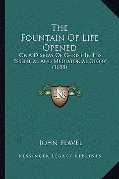 portada the fountain of life opened: or a display of christ in his essential and mediatorial glory (1698) (en Inglés)