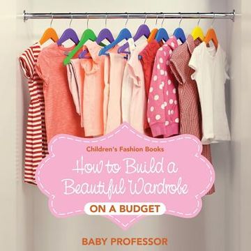 portada How to Build a Beautiful Wardrobe on a Budget Children's Fashion Books (en Inglés)