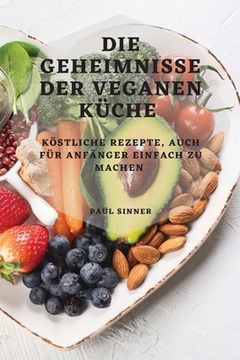 portada Die Geheimnisse Der Veganen Küche: Köstliche Rezepte, Auch Für Anfänger Einfach Zu Machen (en Alemán)