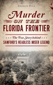 portada Murder on the Florida Frontier: The True Story Behind Sanford's Headless Miser Legend