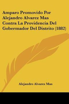 portada amparo promovido por alejandro alvarez mas contra la providencia del gobermador del distrito (1882) (in English)