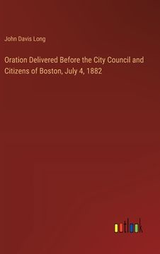 portada Oration Delivered Before the City Council and Citizens of Boston, July 4, 1882