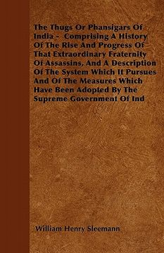 portada the thugs or phansigars of india - comprising a history of the rise and progress of that extraordinary fraternity of assassins, and a description of t (in English)