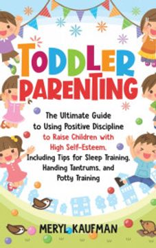 portada Toddler Parenting: The Ultimate Guide to Using Positive Discipline to Raise Children With High Self-Esteem, Including Tips for Sleep Training, Handing Tantrums, and Potty Training (en Inglés)