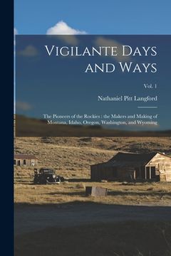 portada Vigilante Days and Ways; the Pioneers of the Rockies: the Makers and Making of Montana, Idaho, Oregon, Washington, and Wyoming; Vol. 1 (in English)
