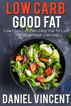 portada Low Carb Good Fat: Low Carb Lifestyles Help You To Lose Weight Without Starving! (in English)