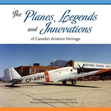 portada The Planes, Legends and Innovations of Canada's Aviation Heritage: A Keepsake from the Library and Archives of the Royal Aviation Museum of Western Ca (en Inglés)