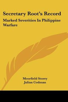 portada secretary root's record: marked severities in philippine warfare: an analysis of the law and facts bearing on the actions and utterances of pre (en Inglés)