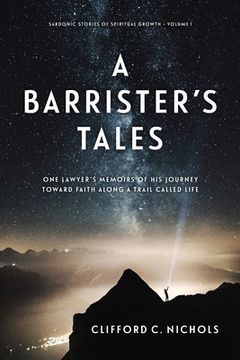 portada A Barrister's Tales: One Lawyer's Memoirs of His Journey Toward Faith along a Trail Called Life (en Inglés)