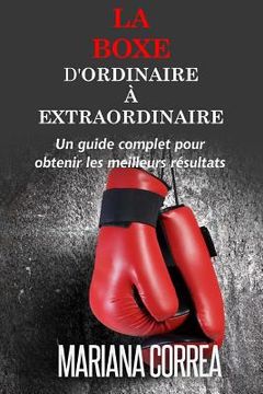 portada La Boxe: D'ordinaire A Extraordinaire: Un guide complet pour obtenir les meilleurs resultats (en Francés)