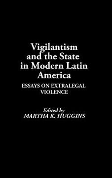 portada Vigilantism and the State in Modern Latin America: Essays on Extralegal Violence (en Inglés)