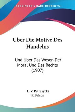 portada Uber Die Motive Des Handelns: Und Uber Das Wesen Der Moral Und Des Rechts (1907) (in German)