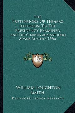 portada the pretensions of thomas jefferson to the presidency examinthe pretensions of thomas jefferson to the presidency examined ed: and the charges against (in English)