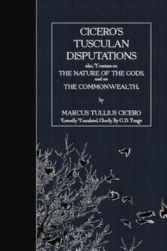 portada Cicero's Tusculan Disputations: also, Treaties on the Nature of the Gods and on the Commonwealth (en Inglés)