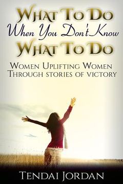 portada What To Do When You Don't Know What To Do: Women uplifting women through stories of victory (en Inglés)
