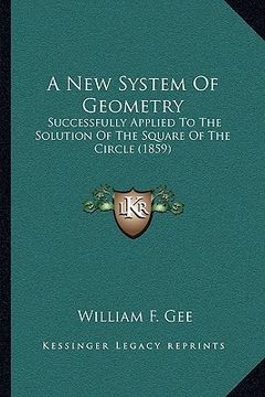 portada a new system of geometry: successfully applied to the solution of the square of the circle (1859) (en Inglés)