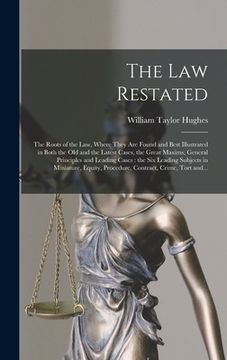 portada The Law Restated: the Roots of the Law, Where They Are Found and Best Illustrated in Both the Old and the Latest Cases, the Great Maxims (in English)