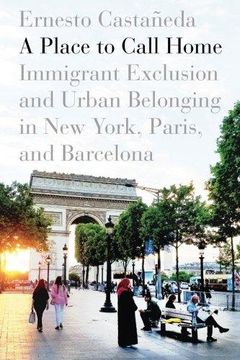 portada A Place to Call Home: Immigrant Exclusion and Urban Belonging in new York, Paris, and Barcelona (en Inglés)