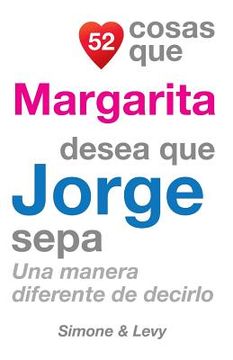 portada 52 Cosas Que Margarita Desea Que Jorge Sepa: Una Manera Diferente de Decirlo (in Spanish)