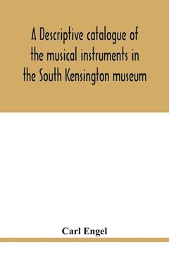 portada A descriptive catalogue of the musical instruments in the South Kensington museum, preceded by an essay on the history of musical instruments (en Inglés)