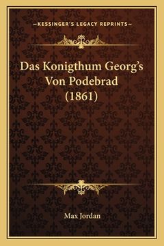 portada Das Konigthum Georg's Von Podebrad (1861) (en Alemán)