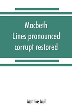 portada Macbeth. Lines Pronounced Corrupt Restored, and Mutilations Before Unsuspected Amended, Also Some new Renderings. With Preface and Notes. Also Papers. Apparitions, and the Temptation of Macbeth (en Inglés)