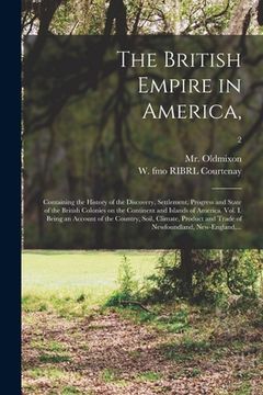 portada The British Empire in America,: Containing the History of the Discovery, Settlement, Progress and State of the British Colonies on the Continent and I (in English)