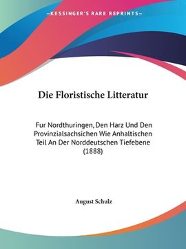 portada Die Floristische Litteratur: Fur Nordthuringen, Den Harz Und Den Provinzialsachsichen Wie Anhaltischen Teil An Der Norddeutschen Tiefebene (1888) (en Alemán)