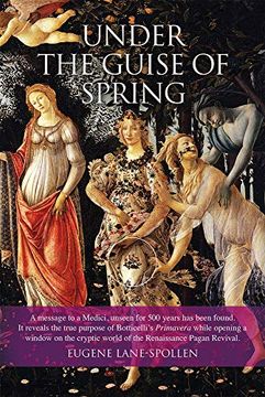 portada Under the Guise of Spring: A Mesage to a Medici, Unseen for 500 Years has Been Found. It Reveals the True Purpose of Botticelli'S Primavera, While. World of the Renaissance Pagan Revival 