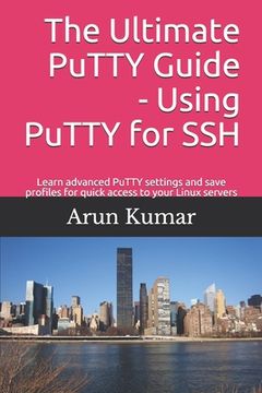 portada The ultimate Putty guide: Using Putty for SSH: Learn advanced putty settings and save profiles for quick access to your Linux servers (en Inglés)