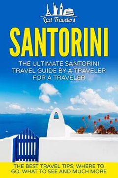 portada Santorini: The Ultimate Santorini Travel Guide By A Traveler For A Traveler: The Best Travel Tips; Where To Go, What To See And M