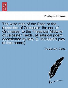 portada the wise man of the east; or the apparition of zoroaster, the son of oromases, to the theatrical midwife of leicester fields. [a satirical poem occasi
