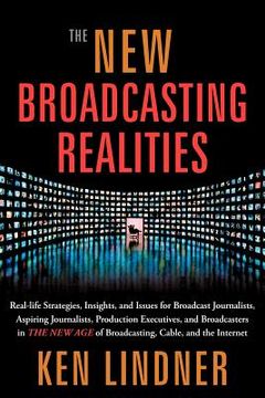 portada the new broadcasting realities: real-life strategies, insights, and issues for broadcast journalists, aspiring journalists, production executives, and (in English)