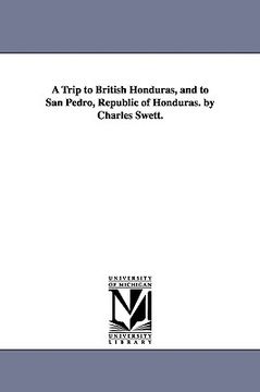portada a trip to british honduras, and to san pedro, republic of honduras. by charles swett. (en Inglés)