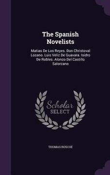 portada The Spanish Novelists: Matias De Los Reyes. Don Christoval Lozano. Luis Veliz De Guavara. Isidro De Robles. Alonzo Del Castillo Salorzano (in English)