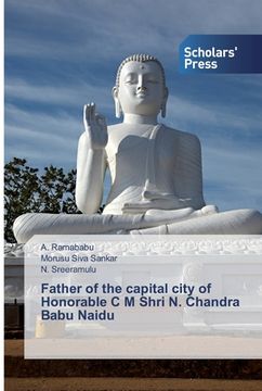 portada Father of the capital city of Honorable C M Shri N. Chandra Babu Naidu (en Inglés)