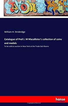 portada Catalogue of Prof J. M Macallister's collection of coins and medals: To be sold at auction in New York at the Trade Sals Rooms