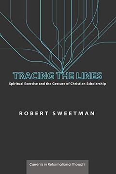 portada Tracing the Lines: Spiritual Exercise and the Gesture of Christian Scholarship (Currents in Reformational Thought) (en Inglés)