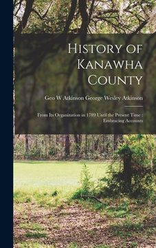 portada History of Kanawha County: From Its Organization in 1789 Until the Present Time: Embracing Accounts